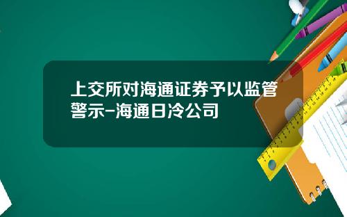 上交所對海通証券予以監琯警示-海通日冷公司