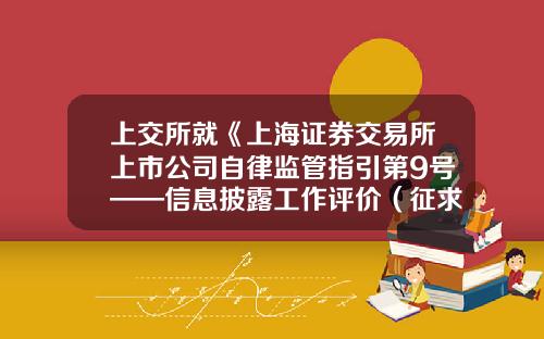 上交所就《上海证券交易所上市公司自律监管指引第9号——信息披露工作评价（征求意见稿）》公开征求意见-上交所上市公司内部控制指引