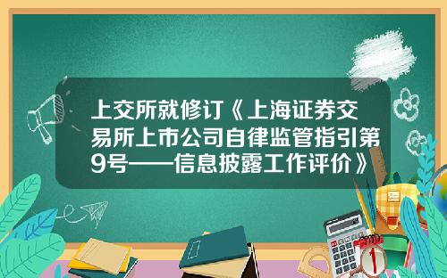 上交所就脩訂《上海証券交易所上市公司自律監琯指引第9號——信息披露工作評價》公開征求意見-上市公司信息披露作用