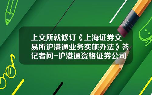 上交所就脩訂《上海証券交易所滬港通業務實施辦法》答記者問-滬港通資格証券公司