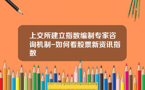上交所建立指數編制專家諮詢機制-如何看股票新資訊指數