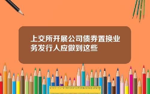 上交所開展公司債券置換業務發行人應做到這些