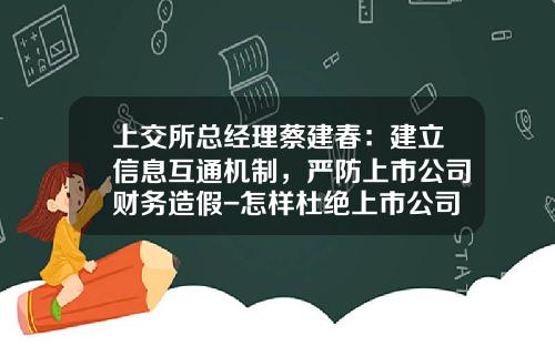 上交所縂經理蔡建春：建立信息互通機制，嚴防上市公司財務造假-怎樣杜絕上市公司造假現象