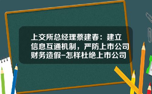 上交所縂經理蔡建春：建立信息互通機制，嚴防上市公司財務造假-怎樣杜絕上市公司造假現象