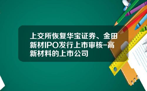 上交所恢複華寶証券、金田新材IPO發行上市讅核-高新材料的上市公司