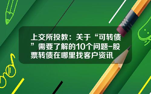 上交所投教：关于“可转债”需要了解的10个问题-股票转债在哪里找客户资讯