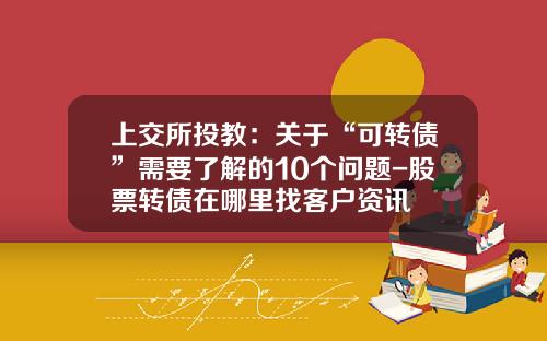 上交所投教：關於“可轉債”需要了解的10個問題-股票轉債在哪裡找客戶資訊