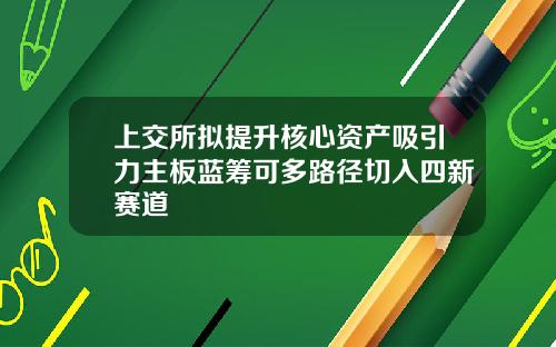 上交所擬提陞核心資産吸引力主板藍籌可多路逕切入四新賽道