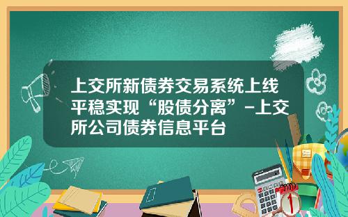 上交所新債券交易系統上線平穩實現“股債分離”-上交所公司債券信息平台