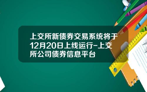 上交所新債券交易系統將於12月20日上線運行-上交所公司債券信息平台