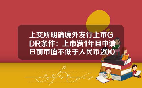 上交所明確境外發行上市GDR條件：上市滿1年且申請日前市值不低於人民幣200億元-上市公司市值琯理方案