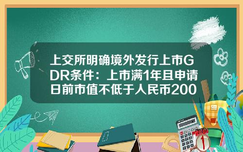 上交所明確境外發行上市GDR條件：上市滿1年且申請日前市值不低於人民幣200億元-上市最少發行多少股份