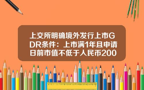 上交所明確境外發行上市GDR條件：上市滿1年且申請日前市值不低於人民幣200億元-上市最少發行多少股份