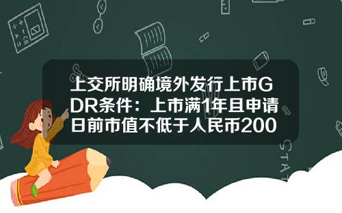 上交所明确境外发行上市GDR条件：上市满1年且申请日前市值不低于人民币200亿元-公司上市发行股票的条件