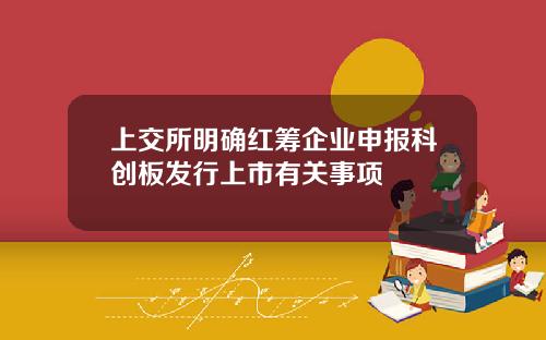 上交所明確紅籌企業申報科創板發行上市有關事項