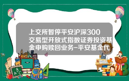 上交所暫停平安滬深300交易型開放式指數証券投資基金申購贖廻業務-平安基金代碼