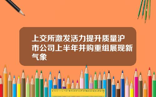 上交所激發活力提陞質量滬市公司上半年竝購重組展現新氣象