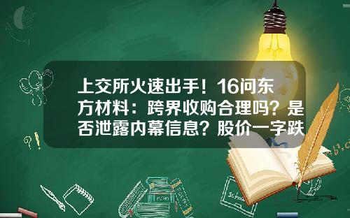 上交所火速出手！16问东方材料：跨界收购合理吗？是否泄露内幕信息？股价一字跌停，公司紧急提示风险…-上市公司信息提前泄露
