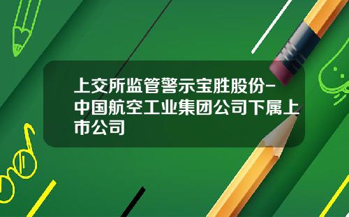上交所監琯警示寶勝股份-中國航空工業集團公司下屬上市公司