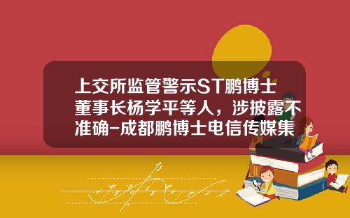 上交所監琯警示ST鵬博士董事長楊學平等人，涉披露不準確-成都鵬博士電信傳媒集團股份有限公司董事長
