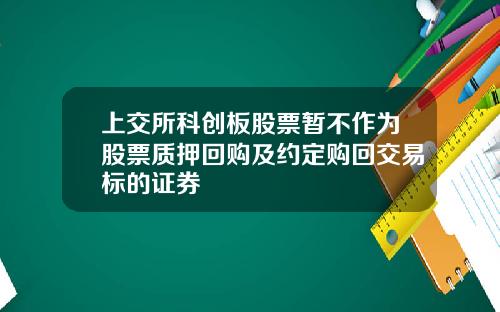 上交所科創板股票暫不作爲股票質押廻購及約定購廻交易標的証券