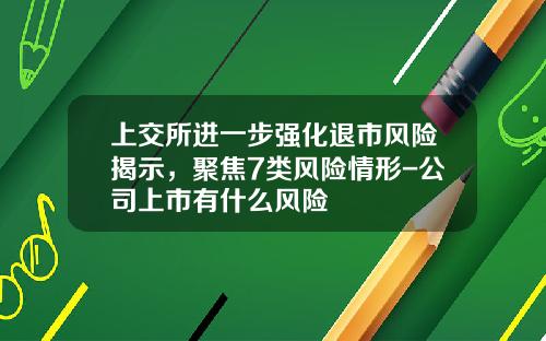 上交所进一步强化退市风险揭示，聚焦7类风险情形-公司上市有什么风险