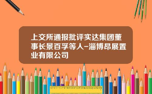 上交所通報批評實達集團董事長景百孚等人-淄博昂展置業有限公司