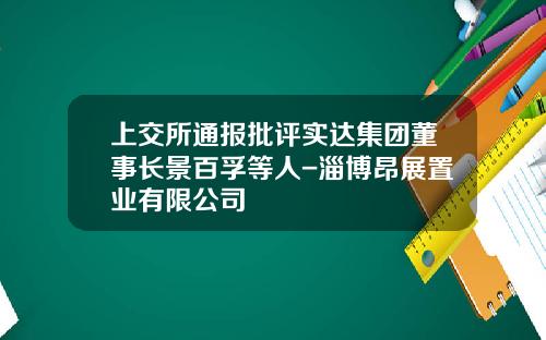 上交所通報批評實達集團董事長景百孚等人-淄博昂展置業有限公司