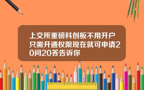 上交所重磅科创板不用开户只需开通权限现在就可申请20问20答告诉你