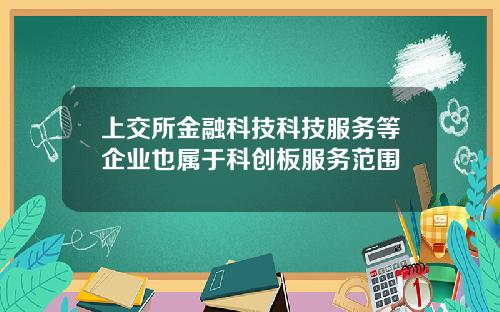 上交所金融科技科技服务等企业也属于科创板服务范围
