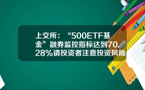 上交所：“500ETF基金”融券監控指標達到70.28%請投資者注意投資風險-基金512500