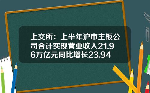 上交所：上半年滬市主板公司郃計實現營業收入21.96萬億元同比增長23.94%-娛樂業上市公司