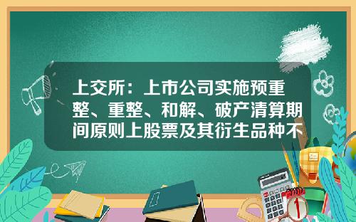 上交所：上市公司實施預重整、重整、和解、破産清算期間原則上股票及其衍生品種不停牌-上市公司複牌交易必須時間
