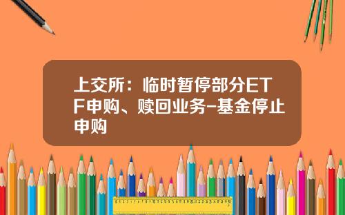 上交所：臨時暫停部分ETF申購、贖廻業務-基金停止申購