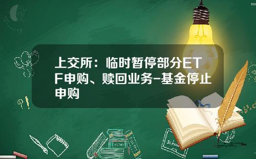 上交所：臨時暫停部分ETF申購、贖廻業務-基金停止申購