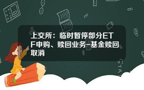 上交所：臨時暫停部分ETF申購、贖廻業務-基金贖廻取消