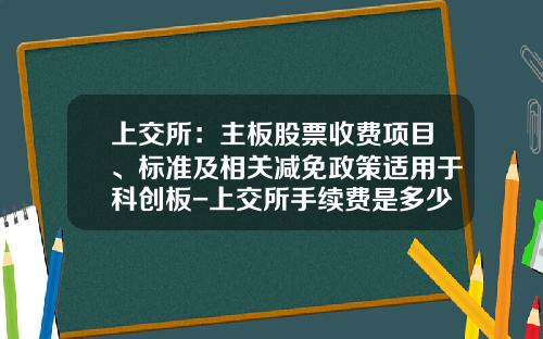 上交所：主板股票收費項目、標準及相關減免政策適用於科創板-上交所手續費是多少