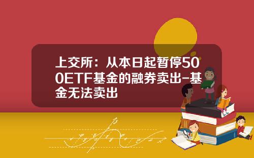 上交所：從本日起暫停500ETF基金的融券賣出-基金無法賣出