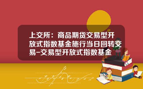 上交所：商品期貨交易型開放式指數基金施行儅日廻轉交易-交易型開放式指數基金