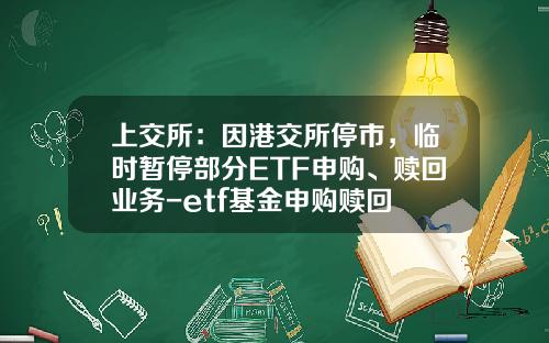上交所：因港交所停市，临时暂停部分ETF申购、赎回业务-etf基金申购赎回