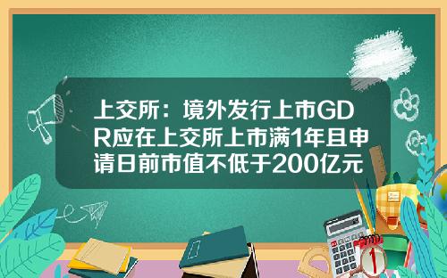 上交所：境外发行上市GDR应在上交所上市满1年且申请日前市值不低于200亿元-上市公司各种数据英文缩写