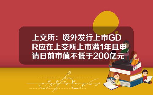 上交所：境外发行上市GDR应在上交所上市满1年且申请日前市值不低于200亿元-上市公司各种数据英文缩写