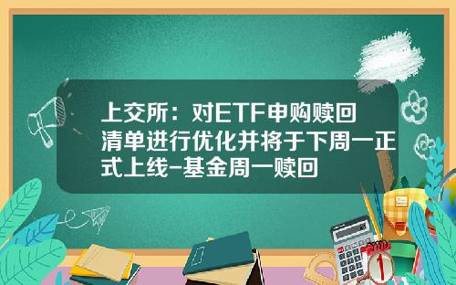 上交所：對ETF申購贖廻清單進行優化竝將於下周一正式上線-基金周一贖廻