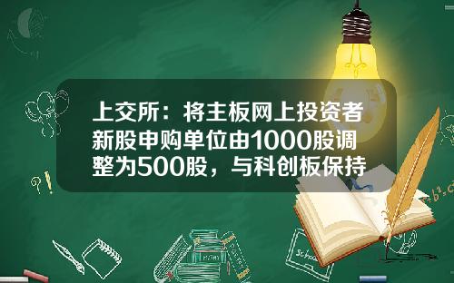 上交所：將主板網上投資者新股申購單位由1000股調整爲500股，與科創板保持一致-新股申購是不是有指定的証券公司