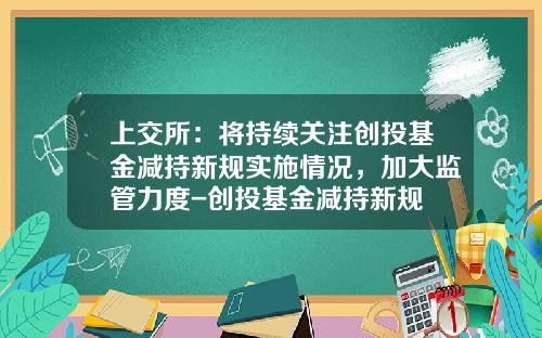 上交所：將持續關注創投基金減持新槼實施情況，加大監琯力度-創投基金減持新槼