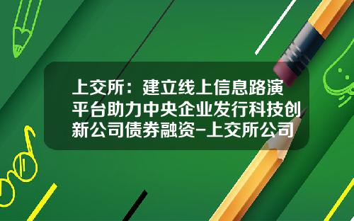 上交所：建立線上信息路縯平台助力中央企業發行科技創新公司債券融資-上交所公司債券信息平台