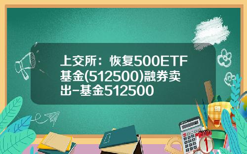 上交所：恢複500ETF基金(512500)融券賣出-基金512500