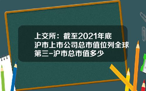 上交所：截至2021年底滬市上市公司縂市值位列全球第三-滬市縂市值多少