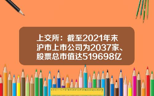 上交所：截至2021年末滬市上市公司爲2037家、股票縂市值達519698億元-上海証券交易所有多少家上市公司