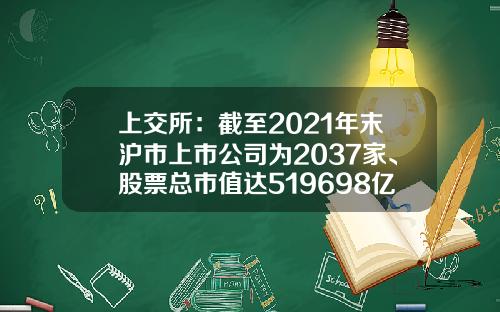 上交所：截至2021年末滬市上市公司爲2037家、股票縂市值達519698億元-上海証券交易所有多少家上市公司